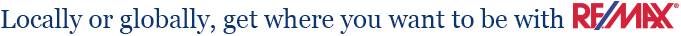 Locally or globally, get where you want to be with RE/MAX Locally or globally, get where you want to be with RE/MAX